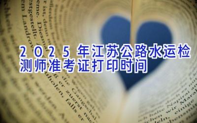 2025年江苏公路水运检测师准考证打印时间