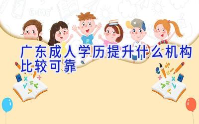 广东成人学历提升什么机构比较可靠