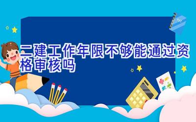 二建工作年限不够能通过资格审核吗