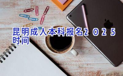 昆明成人本科报名2025时间