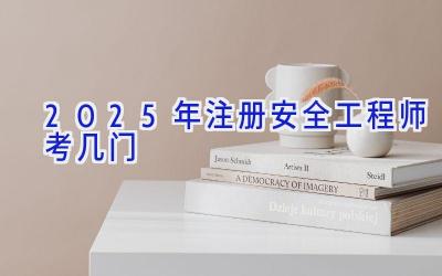 2025年注册安全工程师考几门