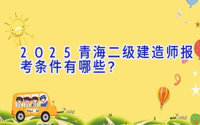 2025青海二级建造师报考条件有哪些？