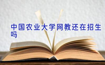 中国农业大学网教还在招生吗