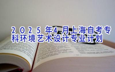 2025年4月上海自考专科环境艺术设计专业计划