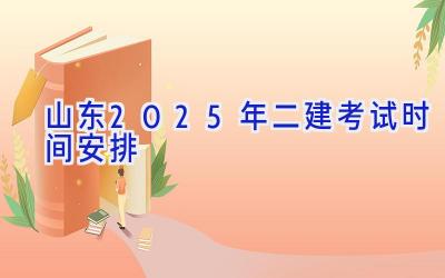 山东2025年二建考试时间安排