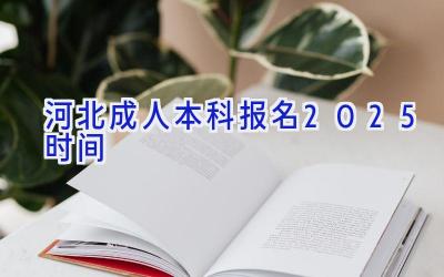 河北成人本科报名2025时间