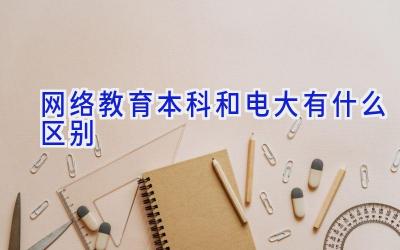 网络教育本科和电大有什么区别