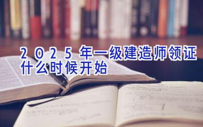 2025年一级建造师领证什么时候开始