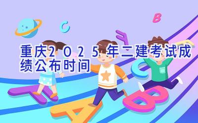 重庆2025年二建考试成绩公布时间