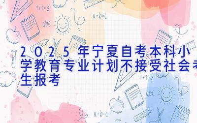 2025年宁夏自考本科小学教育专业计划-不接受社会考生报考