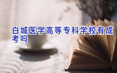 白城医学高等专科学校有成考吗