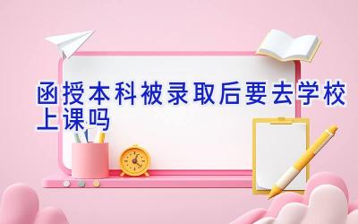 函授本科被录取后要去学校上课吗