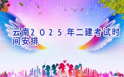 云南2025年二建考试时间安排