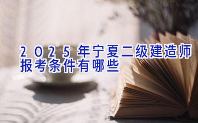 2025年宁夏二级建造师报考条件有哪些