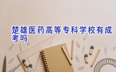 楚雄医药高等专科学校有成考吗