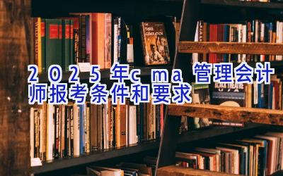 2025年cma管理会计师报考条件和要求