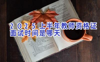 2025上半年教师资格证面试时间是哪天