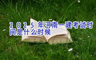 2025年河南一建考试时间是什么时候