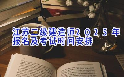 江苏二级建造师2025年报名及考试时间安排