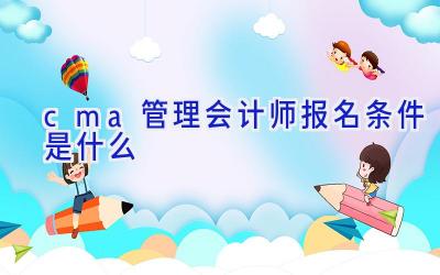 cma管理会计师报名条件是什么