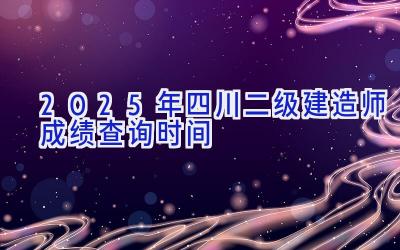 2025年四川二级建造师成绩查询时间