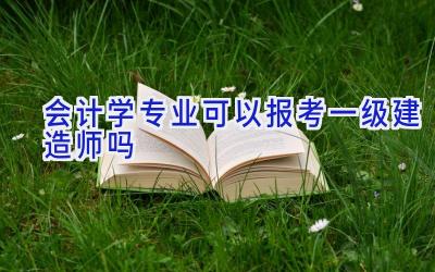 会计学专业可以报考一级建造师吗