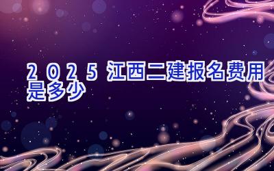 2025江西二建报名费用是多少