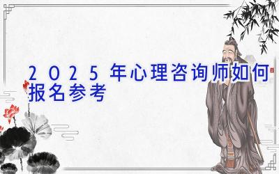 2025年心理咨询师如何报名参考