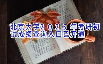 北京大学2025年考研初试成绩查询入口已开通