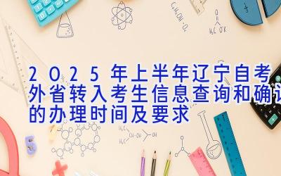 2025年上半年辽宁自考外省转入考生信息查询和确认的办理时间及要求