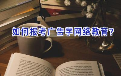 如何报考广告学网络教育？