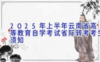 2025年上半年云南省高等教育自学考试省际转考考生须知