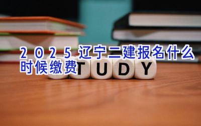 2025辽宁二建报名什么时候缴费