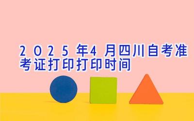 2025年4月四川自考准考证打印打印时间