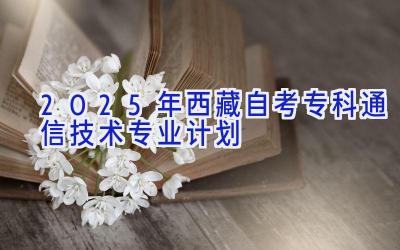 2025年西藏自考专科通信技术专业计划