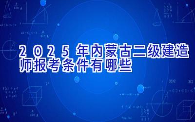 2025年内蒙古二级建造师报考条件有哪些