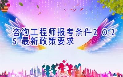 咨询工程师报考条件2025最新政策要求