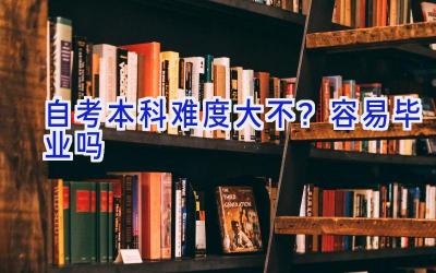 自考本科难度大不？容易毕业吗