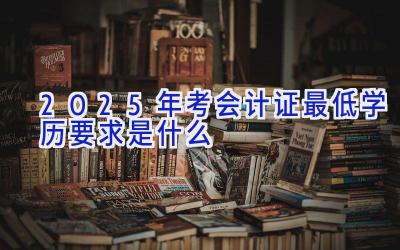 2025年考会计证最低学历要求是什么