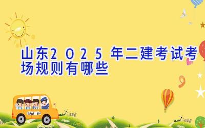 山东2025年二建考试考场规则有哪些