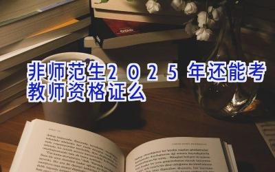 非师范生2025年还能考教师资格证么