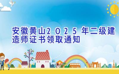 安徽黄山2025年二级建造师证书领取通知