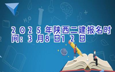 2025年陕西二建报名时间：3月8日-12日