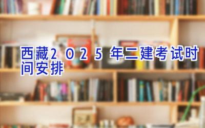 西藏2025年二建考试时间安排