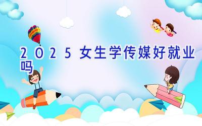 2025女生学传媒好就业吗