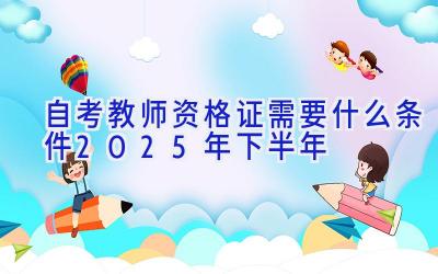 自考教师资格证需要什么条件2025年下半年