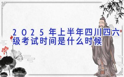 2025年上半年四川四六级考试时间是什么时候