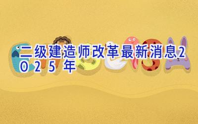 二级建造师改革最新消息2025年