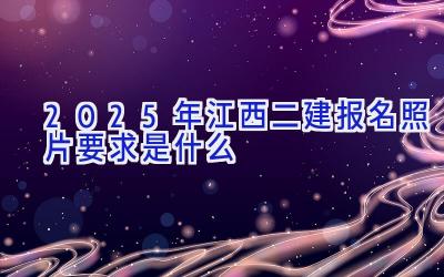 2025年江西二建报名照片要求是什么