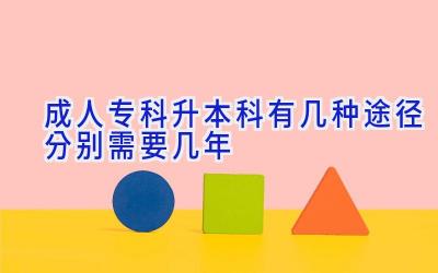 成人专科升本科有几种途径 分别需要几年